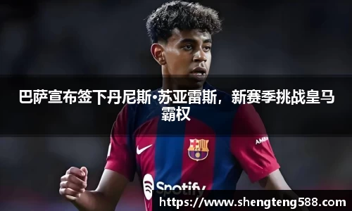 巴萨宣布签下丹尼斯·苏亚雷斯，新赛季挑战皇马霸权