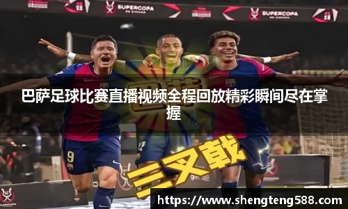 巴萨足球比赛直播视频全程回放精彩瞬间尽在掌握