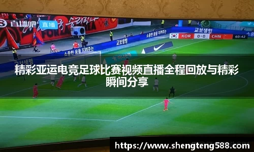精彩亚运电竞足球比赛视频直播全程回放与精彩瞬间分享