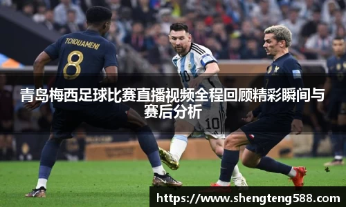 青岛梅西足球比赛直播视频全程回顾精彩瞬间与赛后分析