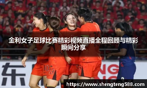金利女子足球比赛精彩视频直播全程回顾与精彩瞬间分享