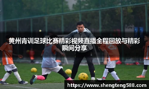 黄州青训足球比赛精彩视频直播全程回放与精彩瞬间分享