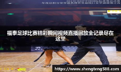 福泰足球比赛精彩瞬间视频直播回放全记录尽在这里