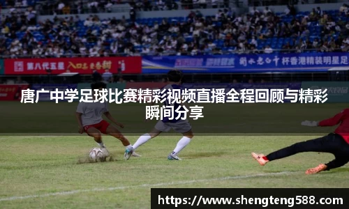 唐广中学足球比赛精彩视频直播全程回顾与精彩瞬间分享