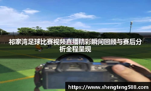 祁家湾足球比赛视频直播精彩瞬间回顾与赛后分析全程呈现