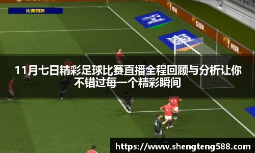 11月七日精彩足球比赛直播全程回顾与分析让你不错过每一个精彩瞬间