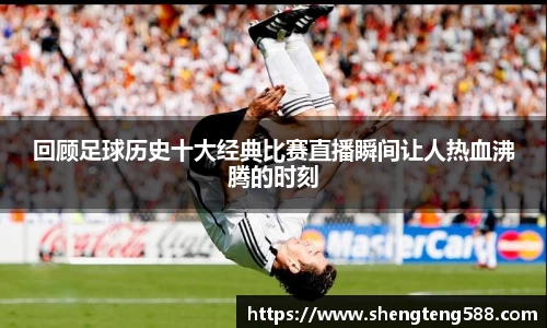 回顾足球历史十大经典比赛直播瞬间让人热血沸腾的时刻
