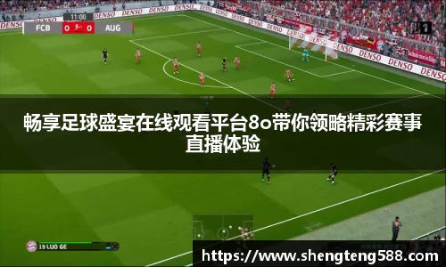 畅享足球盛宴在线观看平台8o带你领略精彩赛事直播体验