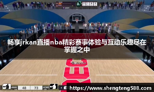畅享jrkan直播nba精彩赛事体验与互动乐趣尽在掌握之中