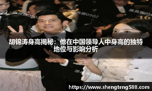 胡锦涛身高揭秘：他在中国领导人中身高的独特地位与影响分析