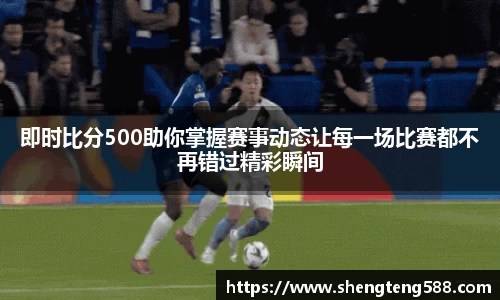 即时比分500助你掌握赛事动态让每一场比赛都不再错过精彩瞬间