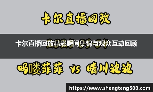 卡尔直播回放精彩瞬间集锦与观众互动回顾