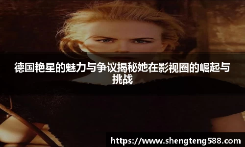 德国艳星的魅力与争议揭秘她在影视圈的崛起与挑战