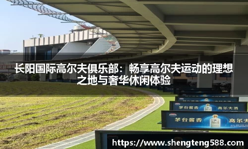 长阳国际高尔夫俱乐部：畅享高尔夫运动的理想之地与奢华休闲体验