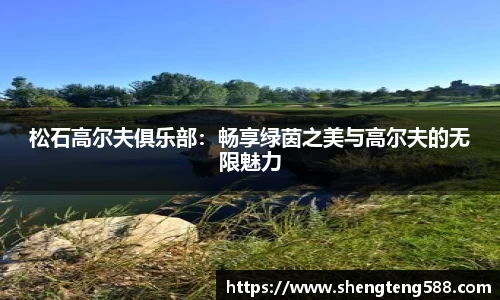 松石高尔夫俱乐部：畅享绿茵之美与高尔夫的无限魅力