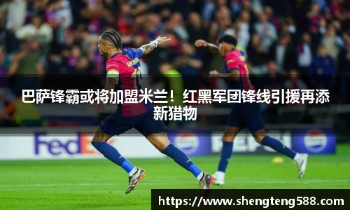 巴萨锋霸或将加盟米兰！红黑军团锋线引援再添新猎物