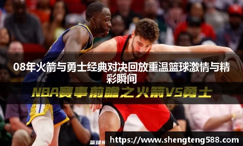 08年火箭与勇士经典对决回放重温篮球激情与精彩瞬间