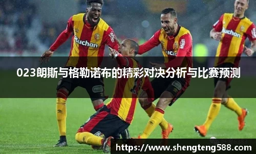 023朗斯与格勒诺布的精彩对决分析与比赛预测