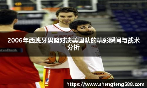 2006年西班牙男篮对决美国队的精彩瞬间与战术分析