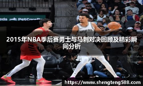 2015年NBA季后赛勇士与马刺对决回顾及精彩瞬间分析