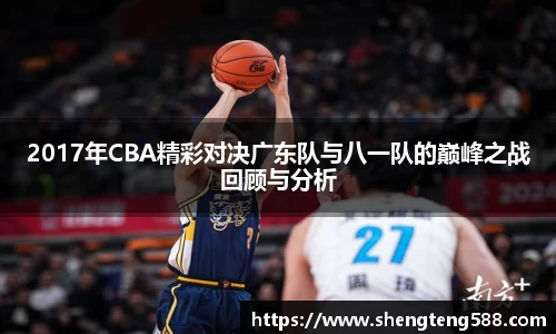 2017年CBA精彩对决广东队与八一队的巅峰之战回顾与分析