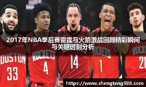 2017年NBA季后赛雷霆与火箭激战回顾精彩瞬间与关键时刻分析
