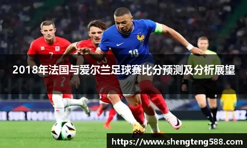 2018年法国与爱尔兰足球赛比分预测及分析展望