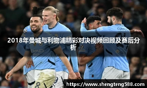 2018年曼城与利物浦精彩对决视频回顾及赛后分析
