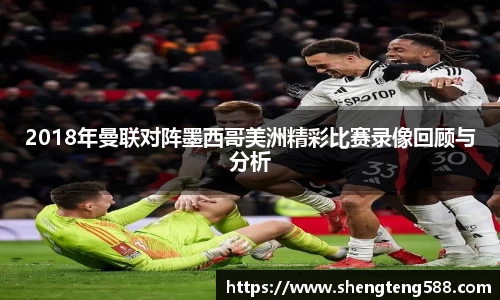 2018年曼联对阵墨西哥美洲精彩比赛录像回顾与分析