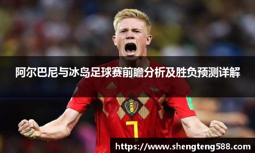 阿尔巴尼与冰岛足球赛前瞻分析及胜负预测详解