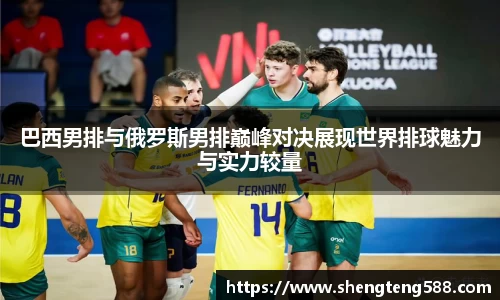 巴西男排与俄罗斯男排巅峰对决展现世界排球魅力与实力较量