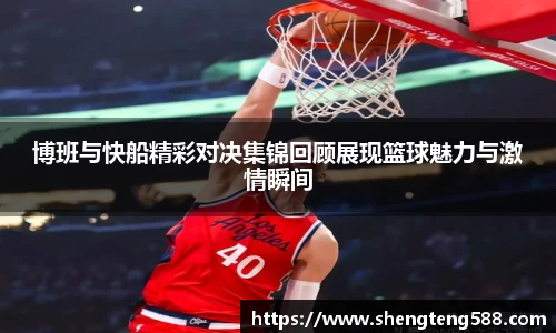 博班与快船精彩对决集锦回顾展现篮球魅力与激情瞬间